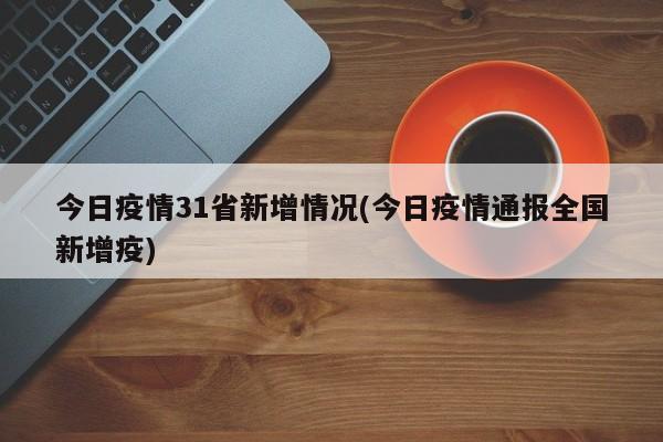 今日疫情31省新增情况(今日疫情通报全国新增疫)
