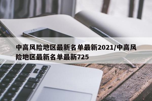 中高风险地区最新名单最新2021/中高风险地区最新名单最新725