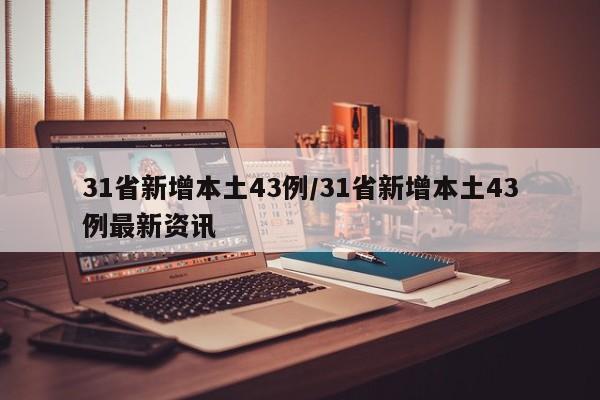 31省新增本土43例/31省新增本土43例最新资讯