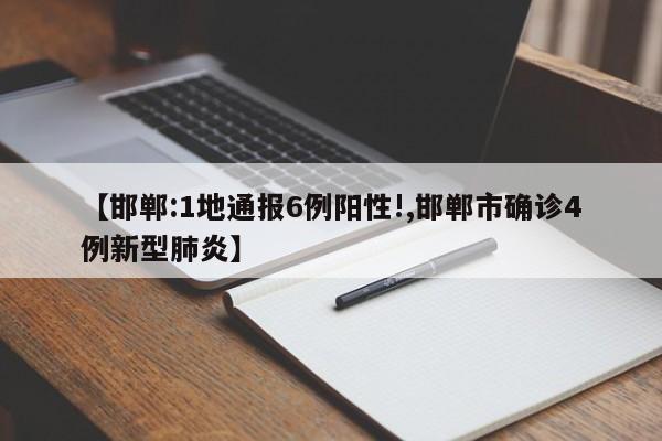 【邯郸:1地通报6例阳性!,邯郸市确诊4例新型肺炎】