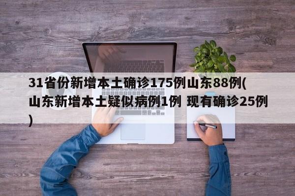 31省份新增本土确诊175例山东88例(山东新增本土疑似病例1例 现有确诊25例)