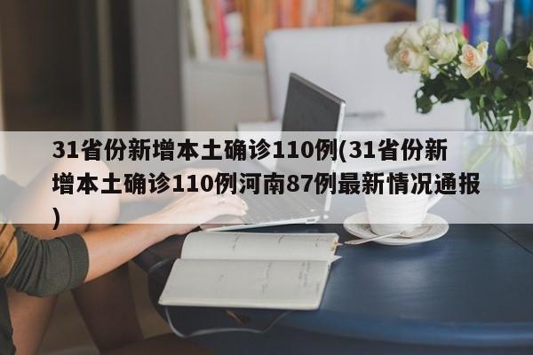 31省份新增本土确诊110例(31省份新增本土确诊110例河南87例最新情况通报)