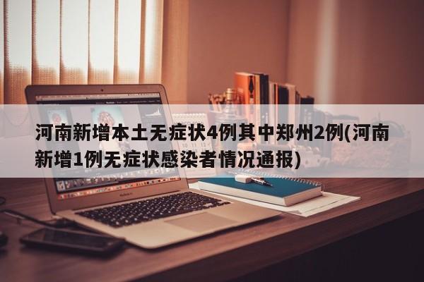 河南新增本土无症状4例其中郑州2例(河南新增1例无症状感染者情况通报)