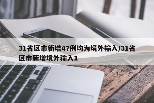 31省区市新增47例均为境外输入/31省区市新增境外输入1