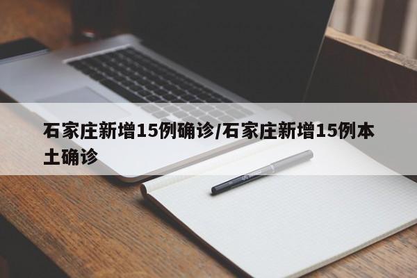 石家庄新增15例确诊/石家庄新增15例本土确诊