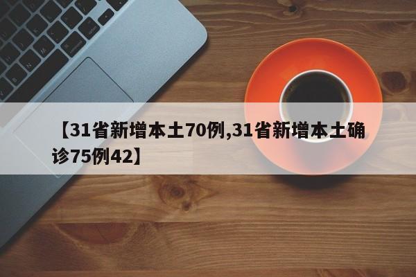 【31省新增本土70例,31省新增本土确诊75例42】