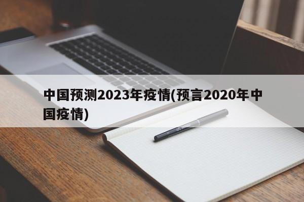 中国预测2023年疫情(预言2020年中国疫情)