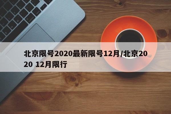 北京限号2020最新限号12月/北京2020 12月限行