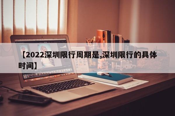 【2022深圳限行周期是,深圳限行的具体时间】