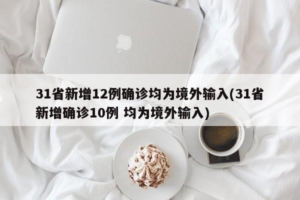 31省新增12例确诊均为境外输入(31省新增确诊10例 均为境外输入)