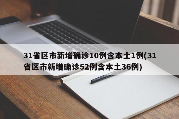 31省区市新增确诊10例含本土1例(31省区市新增确诊52例含本土36例)