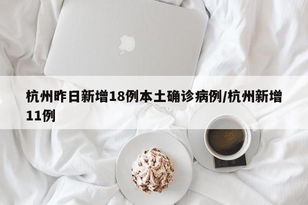杭州昨日新增18例本土确诊病例/杭州新增11例