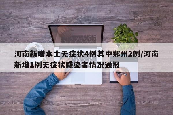 河南新增本土无症状4例其中郑州2例/河南新增1例无症状感染者情况通报