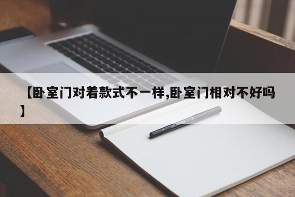 【卧室门对着款式不一样,卧室门相对不好吗】