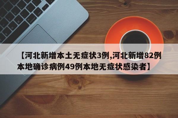 【河北新增本土无症状3例,河北新增82例本地确诊病例49例本地无症状感染者】
