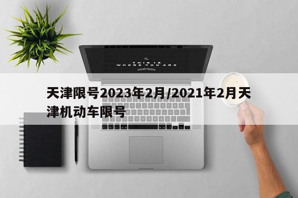 天津限号2023年2月/2021年2月天津机动车限号