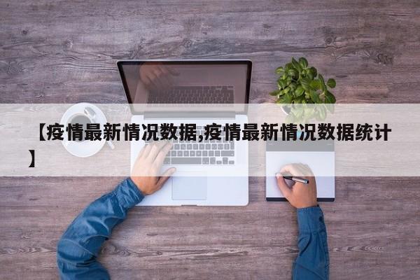 【疫情最新情况数据,疫情最新情况数据统计】