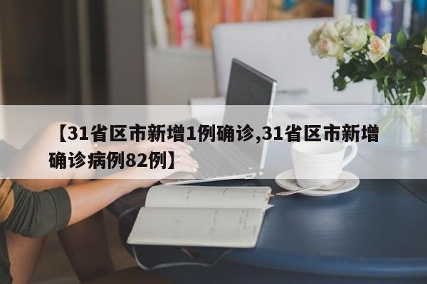 【31省区市新增1例确诊,31省区市新增确诊病例82例】