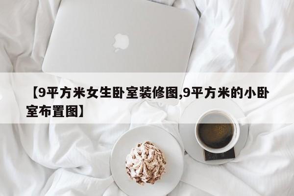 【9平方米女生卧室装修图,9平方米的小卧室布置图】