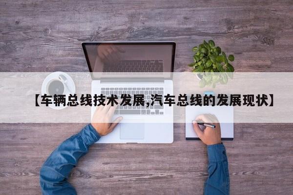 【车辆总线技术发展,汽车总线的发展现状】