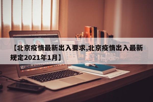 【北京疫情最新出入要求,北京疫情出入最新规定2021年1月】