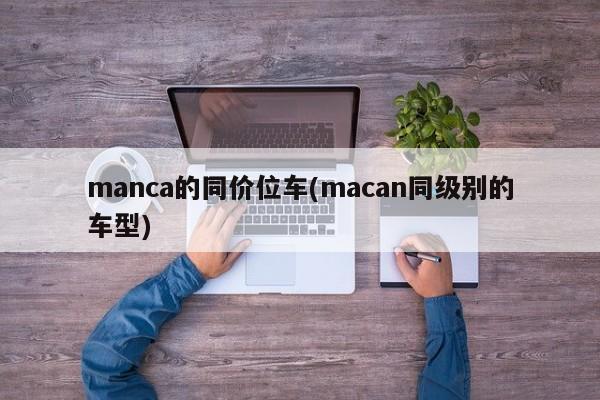 manca的同价位车(macan同级别的车型)