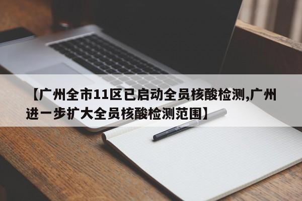 【广州全市11区已启动全员核酸检测,广州进一步扩大全员核酸检测范围】