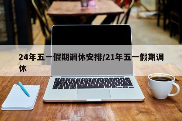 24年五一假期调休安排/21年五一假期调休