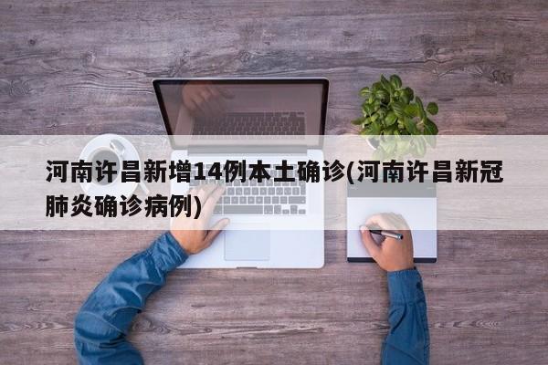 河南许昌新增14例本土确诊(河南许昌新冠肺炎确诊病例)