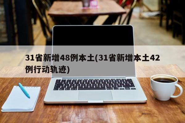 31省新增48例本土(31省新增本土42例行动轨迹)