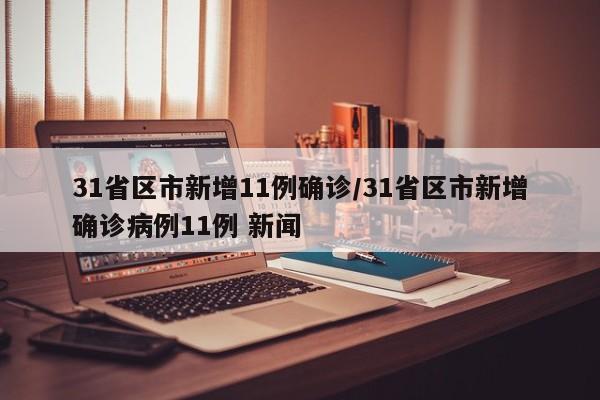 31省区市新增11例确诊/31省区市新增确诊病例11例 新闻