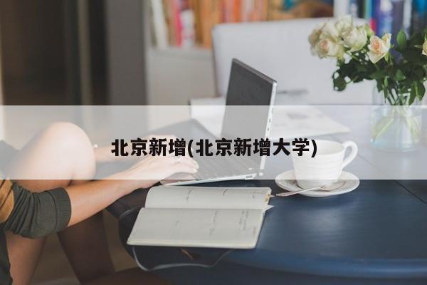 北京新增(北京新增大学)