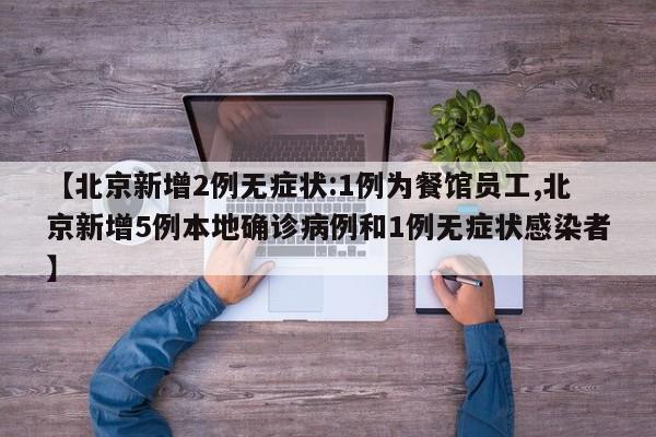 【北京新增2例无症状:1例为餐馆员工,北京新增5例本地确诊病例和1例无症状感染者】