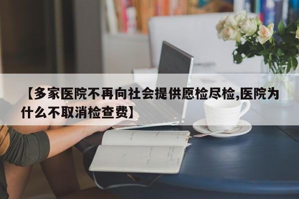 【多家医院不再向社会提供愿检尽检,医院为什么不取消检查费】