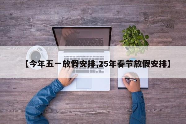 【今年五一放假安排,25年春节放假安排】