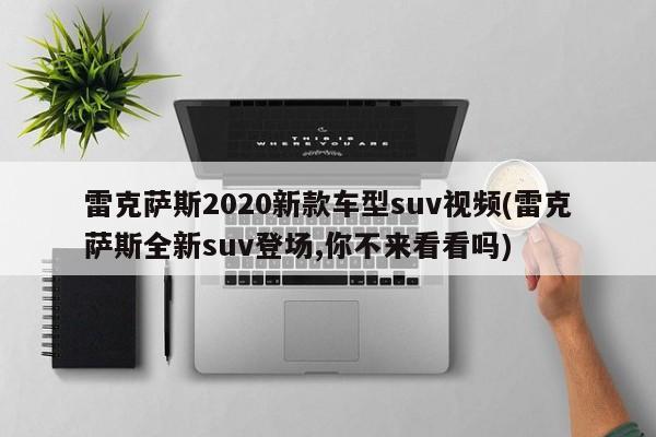 雷克萨斯2020新款车型suv视频(雷克萨斯全新suv登场,你不来看看吗)
