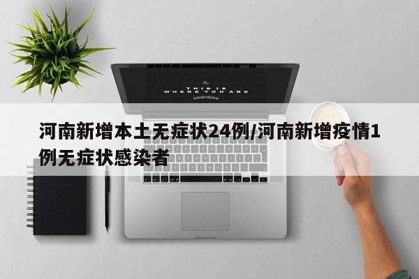 河南新增本土无症状24例/河南新增疫情1例无症状感染者