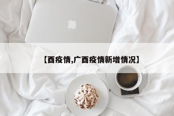 【酉疫情,广酉疫情新增情况】