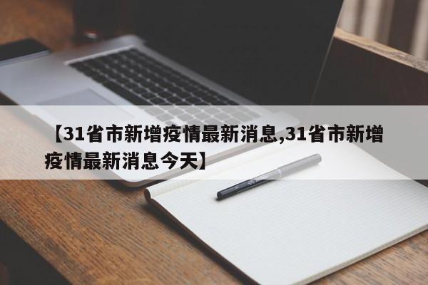 【31省市新增疫情最新消息,31省市新增疫情最新消息今天】