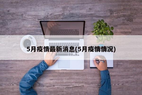 5月疫情最新消息(5月疫情情况)