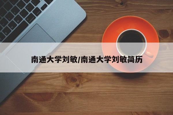 南通大学刘敏/南通大学刘敏简历