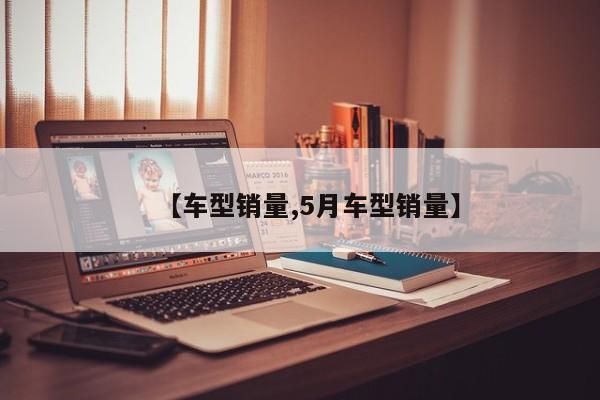 【车型销量,5月车型销量】