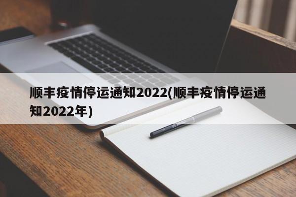 顺丰疫情停运通知2022(顺丰疫情停运通知2022年)