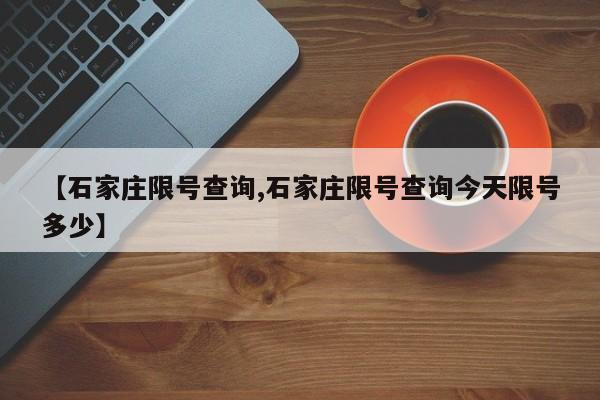 【石家庄限号查询,石家庄限号查询今天限号多少】