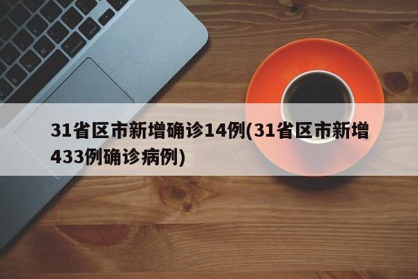 31省区市新增确诊14例(31省区市新增433例确诊病例)