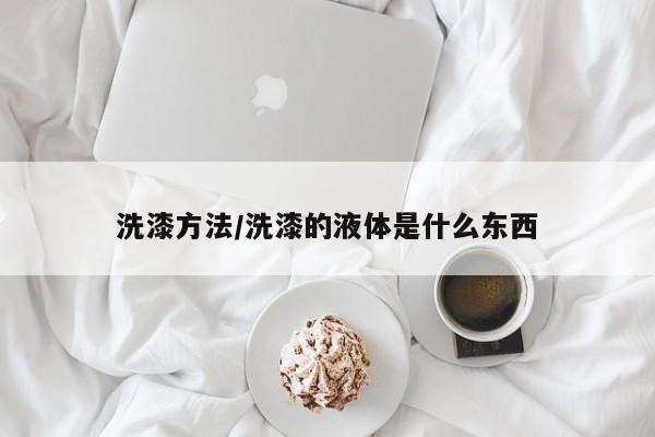 洗漆方法/洗漆的液体是什么东西