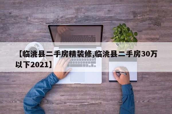 【临洮县二手房精装修,临洮县二手房30万以下2021】