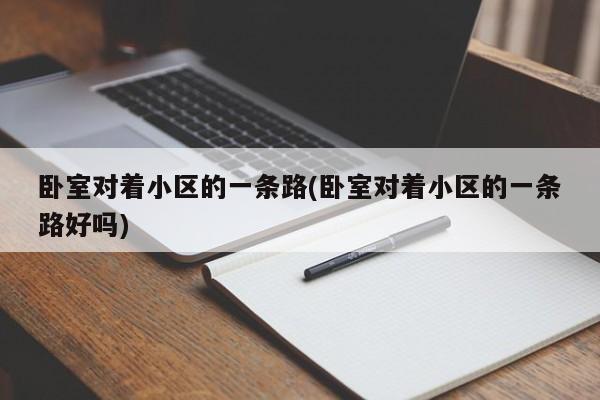 卧室对着小区的一条路(卧室对着小区的一条路好吗)