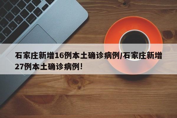 石家庄新增16例本土确诊病例/石家庄新增27例本土确诊病例!