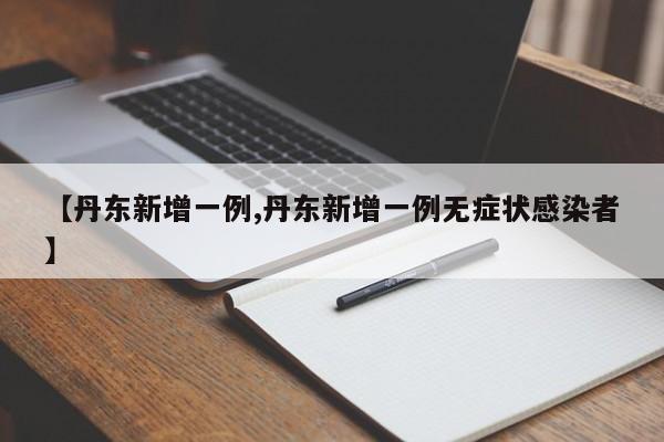 【丹东新增一例,丹东新增一例无症状感染者】